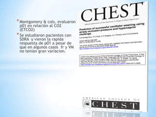 * Montgomery & cols. evaluaron
  p01 en relación al CO2
  (ETCO2)
* Se estudiaron pacientes con
  SDRA y vieron la rapida
  respuesta de p01 a pesar de
  que en algunos casos fr y VM
  no tenían gran variacion.
 