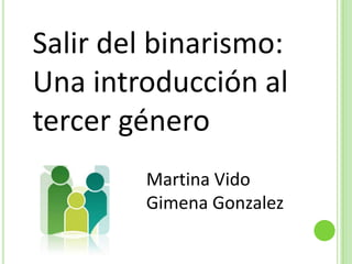 Salir del binarismo:
Una introducción al
tercer género
Martina Vido
Gimena Gonzalez

 