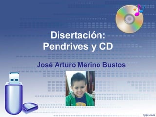 Disertación:
Pendrives y CD
José Arturo Merino Bustos
 