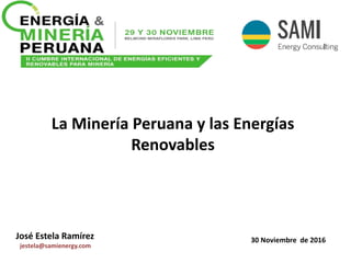 La Minería Peruana y las Energías
Renovables
José Estela Ramírez
jestela@samienergy.com
30 Noviembre de 2016
 