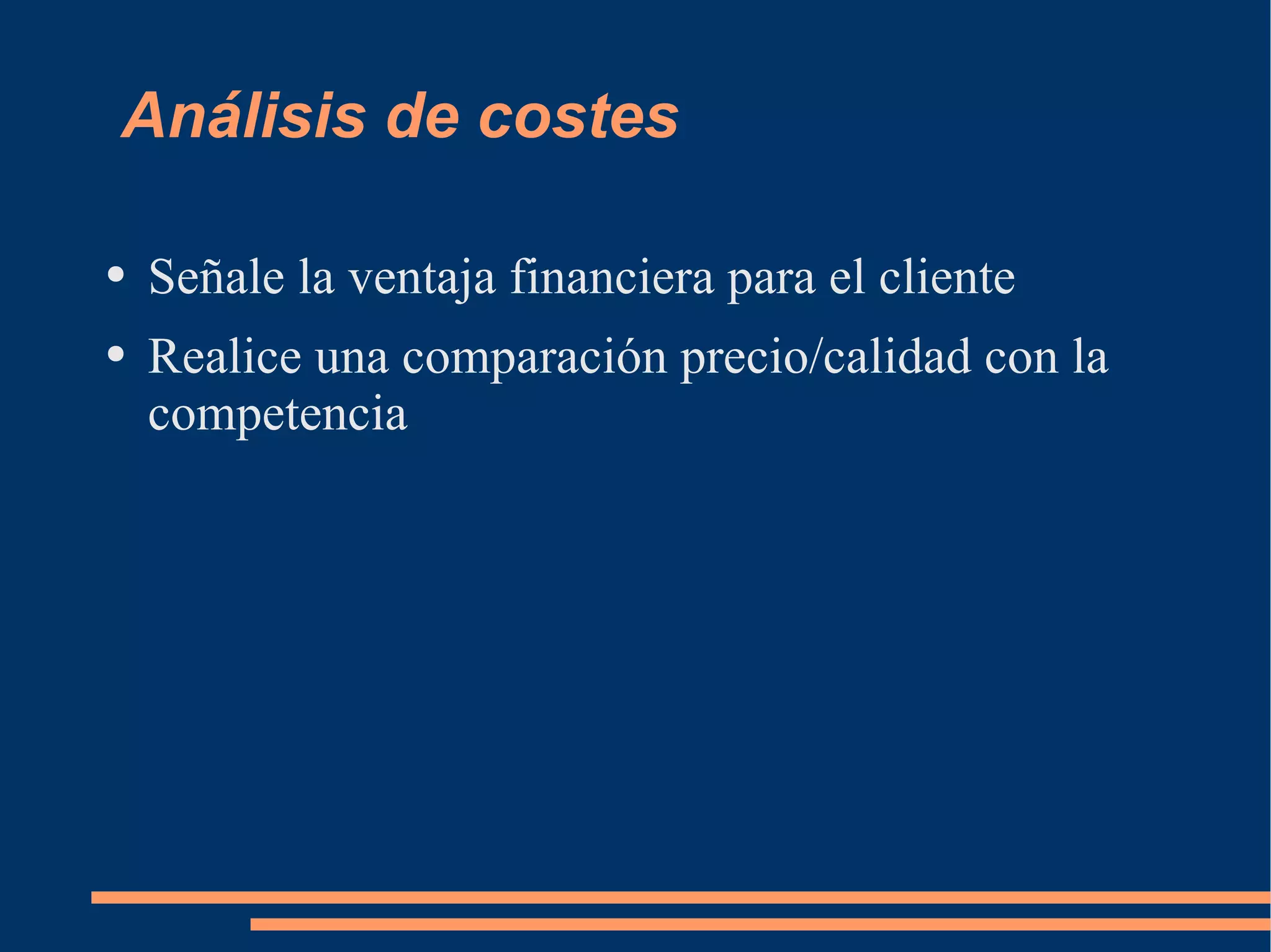 Análisis de costes Señale la ventaja financiera para el cliente Realice una comparación precio/calidad con la competencia