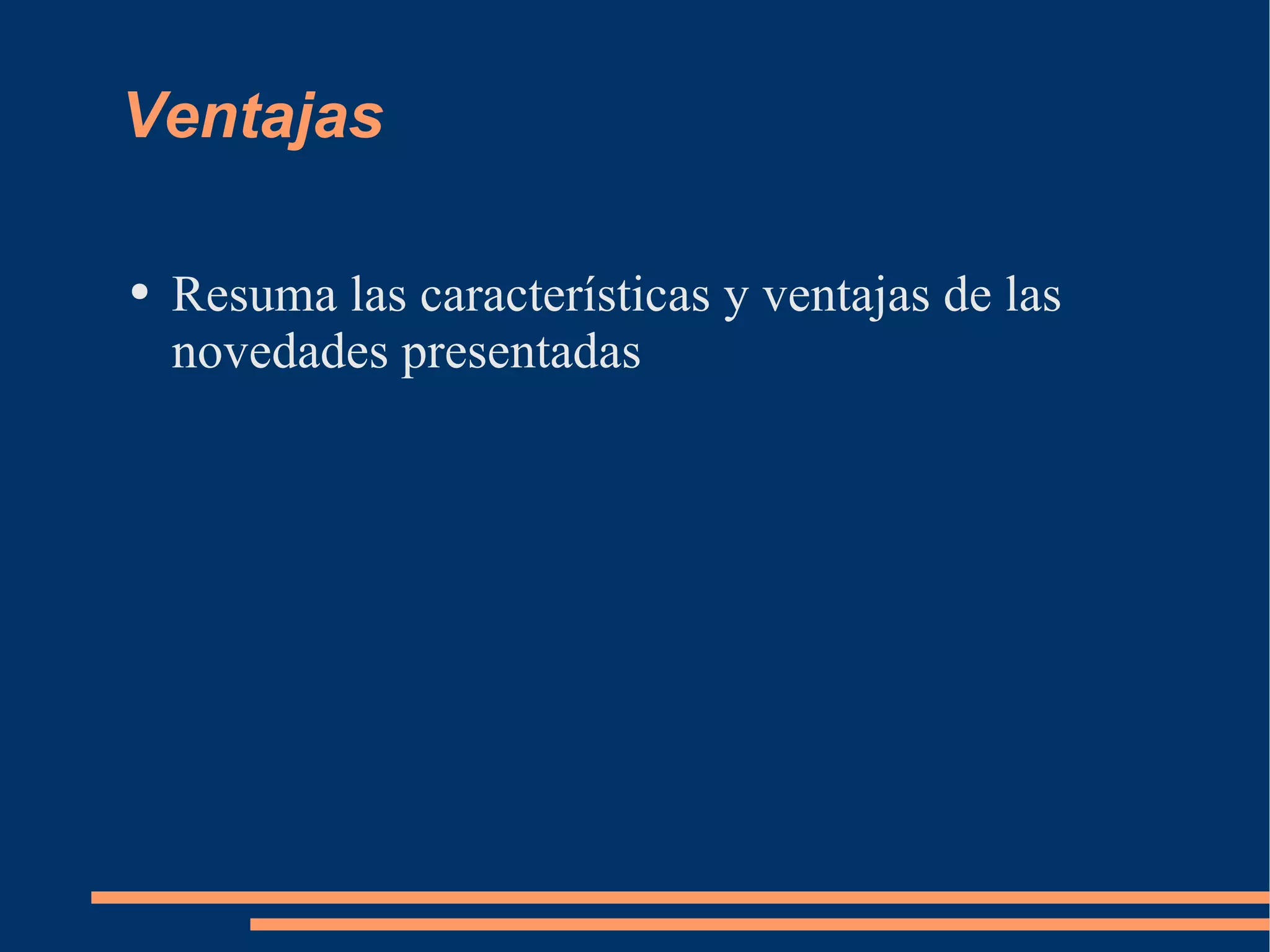 Ventajas Resuma las características y ventajas de las novedades presentadas