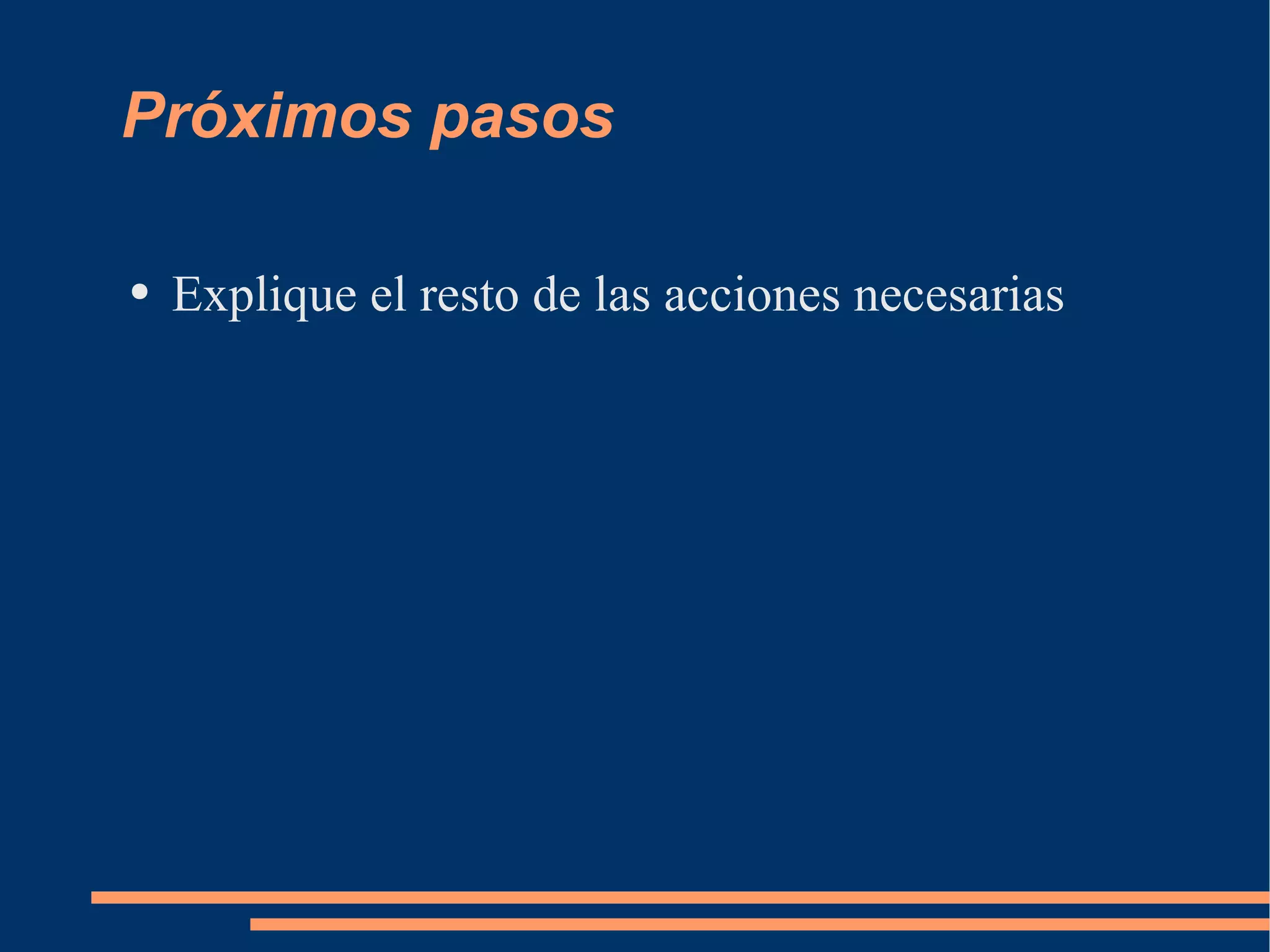 Próximos pasos Explique el resto de las acciones necesarias