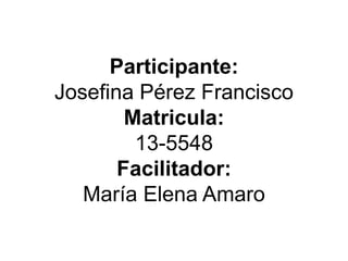 Participante:
Josefina Pérez Francisco
Matricula:
13-5548
Facilitador:
María Elena Amaro
 