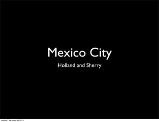 Mexico City
Holland and Sherry

martes 7 de mayo de 2013

 