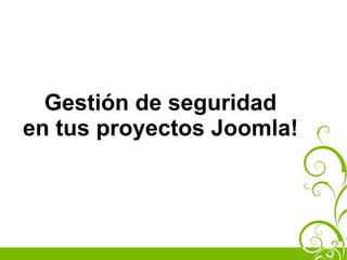 Gestión de seguridad
en tus proyectos Joomla!
 