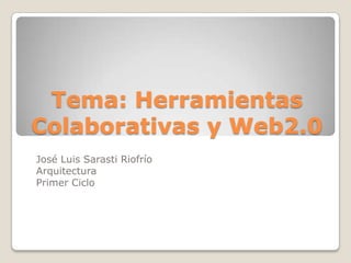 Tema: Herramientas
Colaborativas y Web2.0
José Luis Sarasti Riofrío
Arquitectura
Primer Ciclo
 