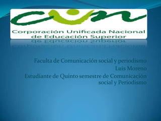 Faculta de Comunicación social y periodismo Luis Moreno  Estudiante de Quinto semestre de Comunicación social y Periodismo 