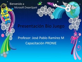 Presentación Bio Juego Profesor: José Pablo Ramírez M Capacitación PRONIE 