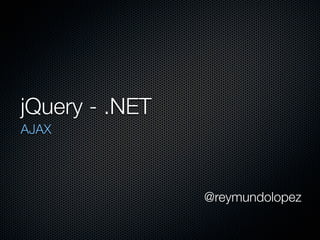 jQuery - .NET
AJAX




                @reymundolopez
 