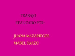 TRABAJO
REALIZADO POR:
JUANA MAZARIEGOS.
MABEL SUAZO.
 