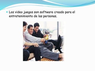 Los video juegos son software creado para el
entretenimiento de las personas.
 