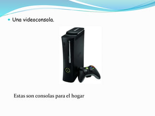  Una videoconsola.
Estas son consolas para el hogar
 