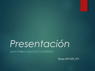 Presentación
JUAN PABLO MACIAS CONTRERAS
Grupo 301123ª_471
 