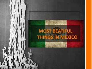 MOST BEATIFUL
THINGS IN MEXICO
 