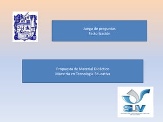 Juego de preguntas
Factorización
Propuesta de Material Didáctico
Maestria en Tecnologia Educativa
 