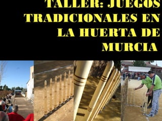 TALLER: JUEGOS
TRADICIONALES EN
   LA HUERTA DE
         MURCIA
 