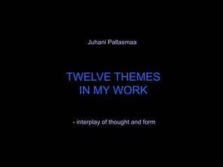 Juhani Pallasmaa




TWELVE THEMES
  IN MY WORK

- interplay of thought and form
 