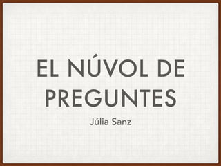 EL NÚVOL DE
PREGUNTES
Júlia Sanz
 