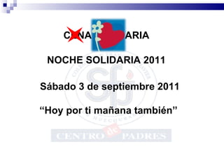 CENA SOLIDARIA NOCHE SOLIDARIA 2011 Sábado 3 de septiembre 2011 “ Hoy por ti mañana también”  