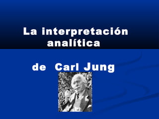 La interpretación
analítica
de Carl Jung
 