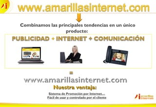 Combinamos las principales tendencias en un único
producto:
Sistema de Promoción por Internet…
Fácil de usar y controlado por el cliente
Nuestra ventaja:Nuestra ventaja:
 