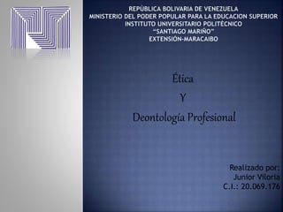 Ética
Y
Deontología Profesional
Realizado por:
Junior Viloria
C.I.: 20.069.176
 