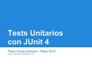 Tests Unitarios
con JUnit 4
Paulo Clavijo Esteban - Mayo 2012
clavijo_pau@ingenieriadesoftware.com
 