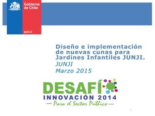 1
Diseño e implementación
de nuevas cunas para
Jardines Infantiles JUNJI.
JUNJI
Marzo 2015
 
