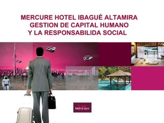 MERCURE HOTEL IBAGUÉ ALTAMIRA GESTION DE CAPITAL HUMANO Y LA RESPONSABILIDA SOCIAL  