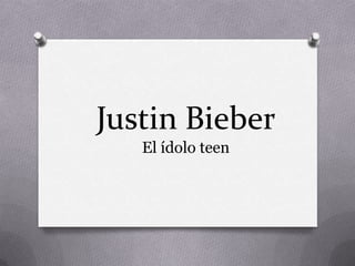 Justin Bieber
El ídolo teen
 