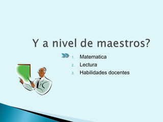 1. Matematica
2. Lectura
3. Habilidades docentes
 