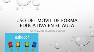 USO DEL MOVIL DE FORMA
EDUCATIVA EN EL AULA
USO DE LA HERRAMIENTA KAHOOT
 