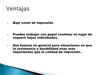  Bajo costo de impresión
Pueden trabajar con papel continuo en lugar de
requerir hojas individuales.
Son buenas en general para situaciones en que
la resistencia y durabilidad sean mas
importantes que la calidad de impresión.