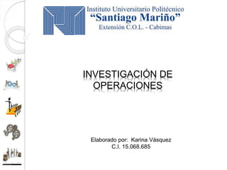INVESTIGACIÓN DE
OPERACIONES
Elaborado por: Karina Vásquez
C.I. 15.068.685
 