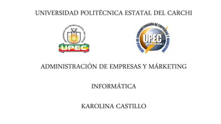 UNIVERSIDAD POLITÉCNICA ESTATAL DEL CARCHI
ADMINISTRACIÓN DE EMPRESAS Y MÁRKETING
INFORMÁTICA
KAROLINA CASTILLO
 
