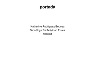 portada
Katherine Rodríguez Bedoya
Tecnóloga En Actividad Física
900648
 