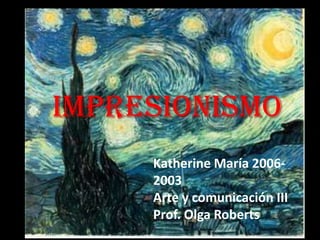 IMPRESIONISMO
     Katherine María 2006-
     2003
     Arte y comunicación III
     Prof. Olga Roberts
 