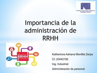 Katherinne Adriana Montilla Zerpa
CI: 23442192
Ing. Industrial
Administración de personal
Importancia de la
administración de
RRHH
 