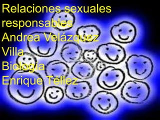 Relaciones sexuales
responsables
Andrea Velázquez
Villa
Biología
Enrique Téllez
 