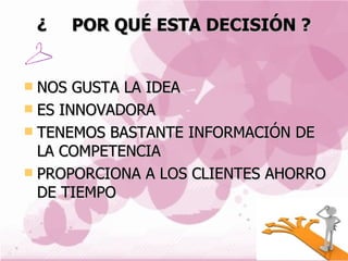 ¿ POR QUÉ ESTA DECISIÓN ? NOS GUSTA LA IDEA ES INNOVADORA TENEMOS BASTANTE INFORMACIÓN DE LA COMPETENCIA PROPORCIONA A LOS CLIENTES AHORRO DE TIEMPO 
