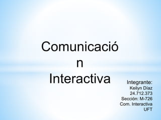 Comunicació
n
Interactiva Integrante:
Keilyn Díaz
24.712.373
Sección: M-726
Com. Interactiva
UFT
 