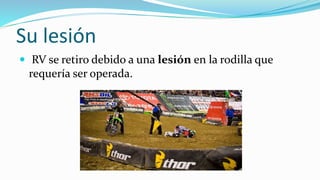 Su lesión
 RV se retiro debido a una lesión en la rodilla que
requería ser operada.
 