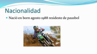 Nacionalidad
 Nació en born agosto 1988 resideste de pausbol
 