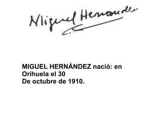 MIGUEL HERNÁNDEZ nació: en Orihuela el 30  De octubre de 1910.  