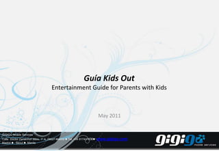 Guía Kids OutEntertainment Guide for Parents with Kids May 2011 GIGIGO Mobile Services Calle Doctor Zamenhof36bis, 1º A. 28027 Madrid  Tel. +34 917431436 www.gigigo.com Madrid    Seoul   Manila 