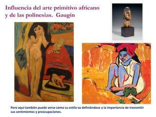 Pero aquí también puede verse cómo su estilo va definiéndose y la importancia de transmitir
sus sentimientos y preocupaciones.
Influencia del arte primitivo africano
y de las polinesias. Gaugin
 