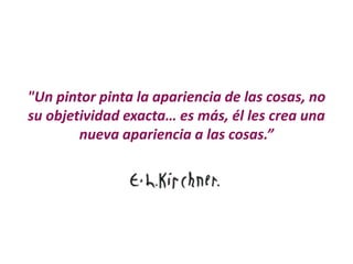 "Un pintor pinta la apariencia de las cosas, no
su objetividad exacta… es más, él les crea una
nueva apariencia a las cosas.”
 