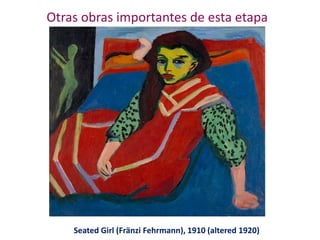 Otras obras importantes de esta etapa
Seated Girl (Fränzi Fehrmann), 1910 (altered 1920)
 