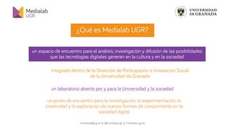 medialab@ugr.es || @medialabugr || medialab.ugr.es
¿Qué es Medialab UGR?
un espacio de encuentro para el análisis, investi...